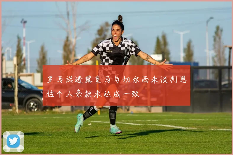 罗马诺透露皇马与切尔西未谈判恩佐个人条款未达成一致