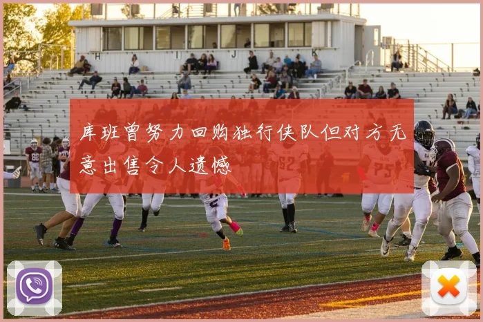 库班曾努力回购独行侠队但对方无意出售令人遗憾