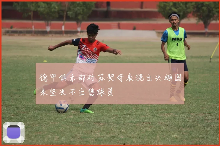 德甲俱乐部对苏契奇表现出兴趣国米坚决不出售球员