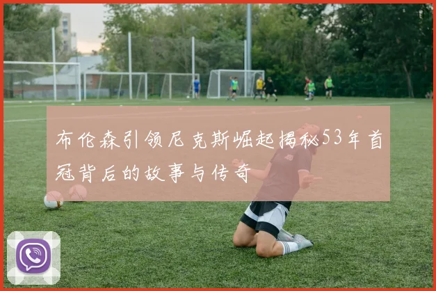 布伦森引领尼克斯崛起揭秘53年首冠背后的故事与传奇