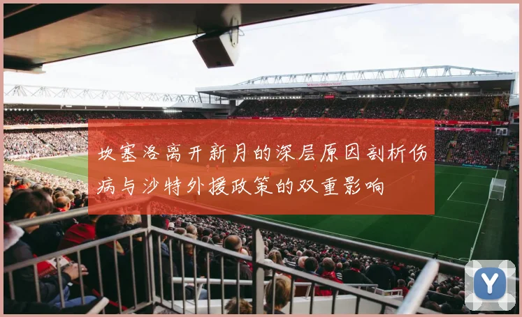 坎塞洛离开新月的深层原因剖析伤病与沙特外援政策的双重影响