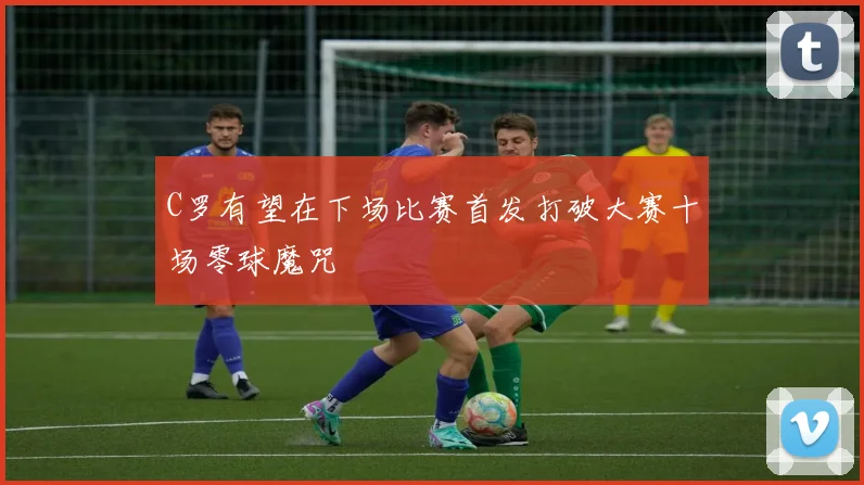 C罗有望在下场比赛首发打破大赛十场零球魔咒