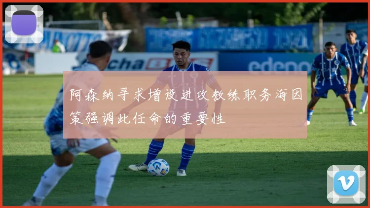 阿森纳寻求增设进攻教练职务海因策强调此任命的重要性